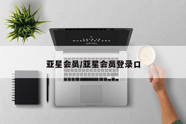 亚星_官网 亚星会员平台亚星会员/亚星会员登录口