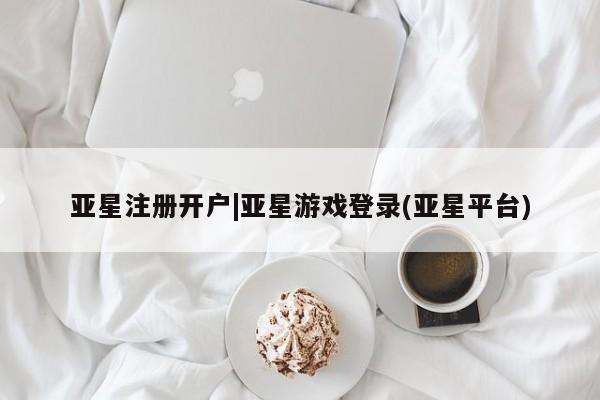 亚星_官网 亚星会员平台亚星注册开户|亚星游戏登录(亚星平台)