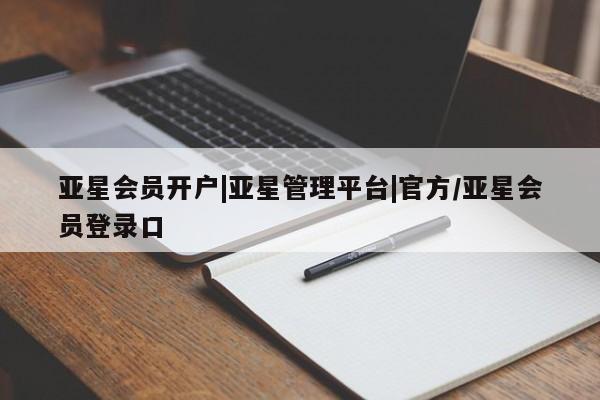 亚星_官网 亚星会员平台亚星会员开户|亚星管理平台|官方/亚星会员登录口