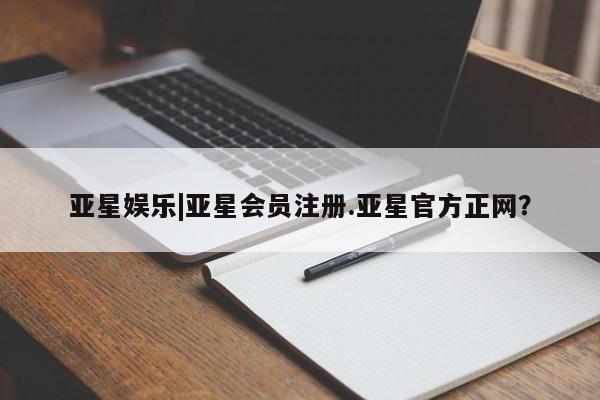 亚星_官网 亚星会员平台亚星娱乐|亚星会员注册.亚星官方正网？