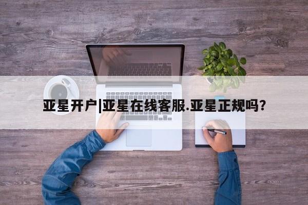 亚星_官网 亚星会员平台亚星开户|亚星在线客服.亚星正规吗？