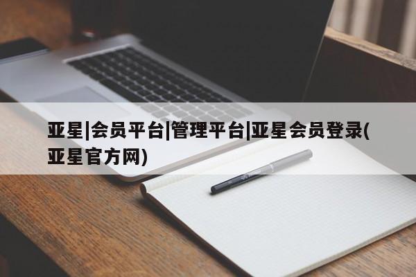 亚星_官网 亚星会员平台亚星|会员平台|管理平台|亚星会员登录(亚星官方网)