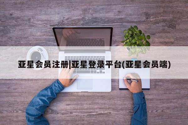 亚星_官网 亚星会员平台|亚星登录平台(亚星会员端)