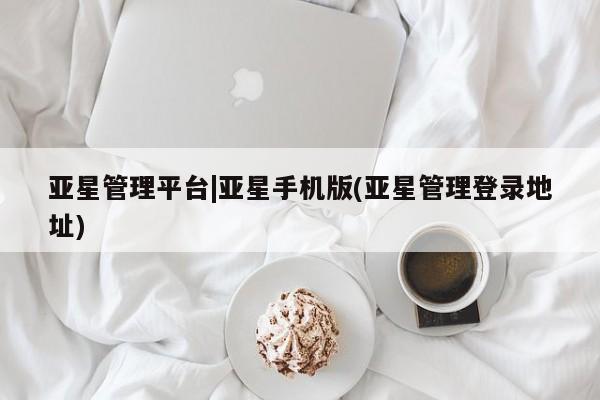 亚星_官网 亚星会员平台亚星管理平台|亚星手机版(亚星管理登录地址)