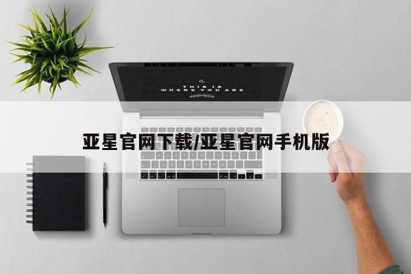 亚星_官网 亚星会员平台亚星官网下载/亚星官网手机版