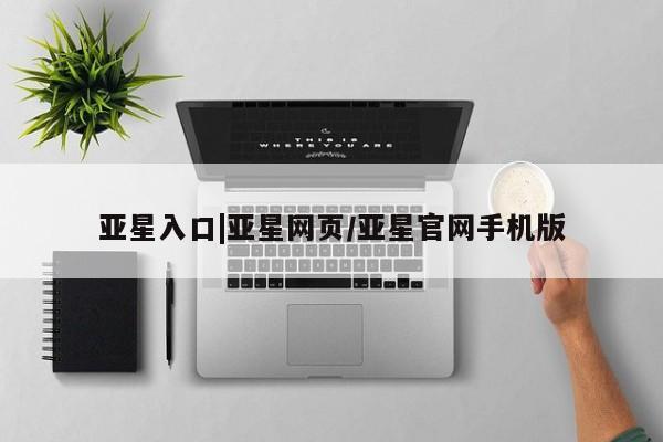 亚星_官网 亚星会员平台亚星入口|亚星网页/亚星官网手机版