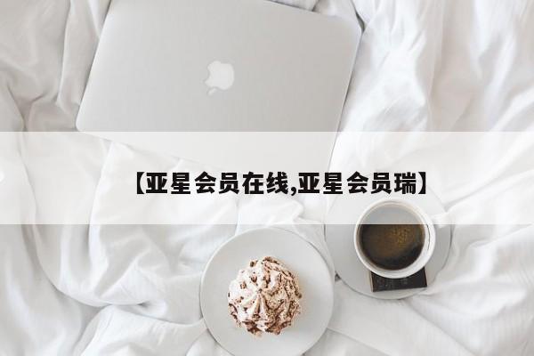 亚星_官网 亚星会员平台【亚星会员在线,亚星会员瑞】
