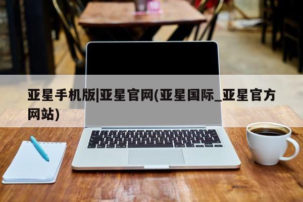 亚星_官网 亚星会员平台亚星手机版|亚星官网(亚星国际_亚星官方网站)