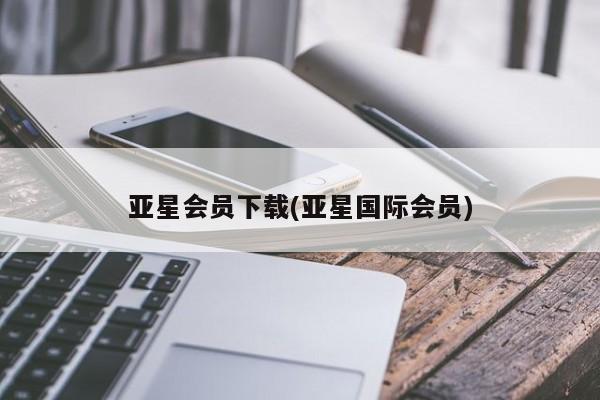 亚星_官网 亚星会员平台亚星会员下载(亚星国际会员)