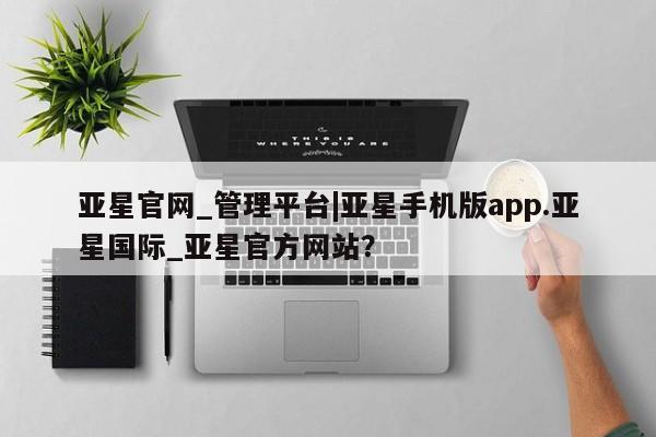 亚星_官网 亚星会员平台亚星官网_管理平台|亚星手机版app.亚星国际_亚星官方网站？