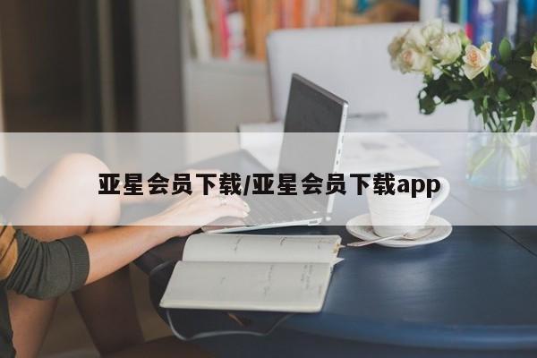 亚星_官网 亚星会员平台亚星会员下载/亚星会员下载app