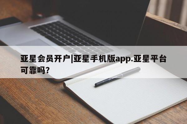 亚星_官网 亚星会员平台亚星会员开户|亚星手机版app.亚星平台可靠吗？