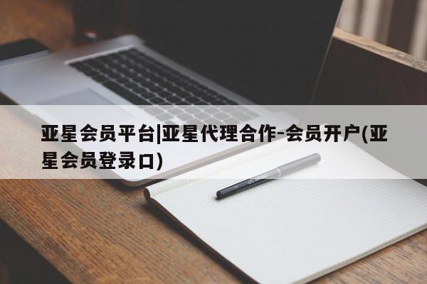 亚星_官网 亚星会员平台亚星会员平台|亚星代理合作-会员开户(亚星会员登录口)