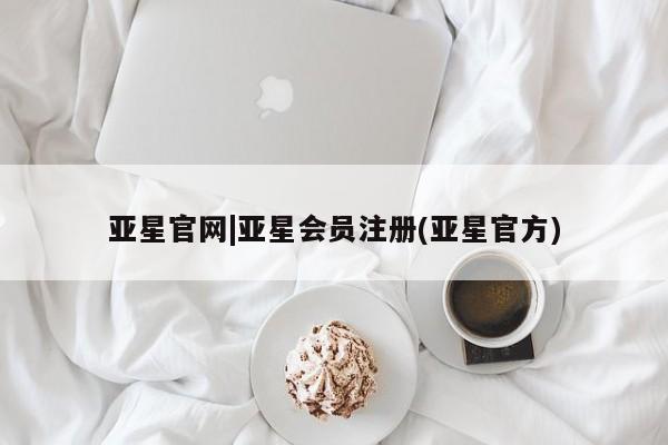 亚星_官网 亚星会员平台亚星官网|亚星会员注册(亚星官方)