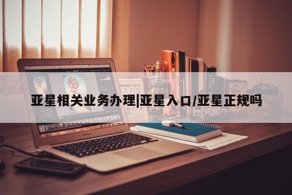 亚星_官网 亚星会员平台亚星相关业务办理|亚星入口/亚星正规吗