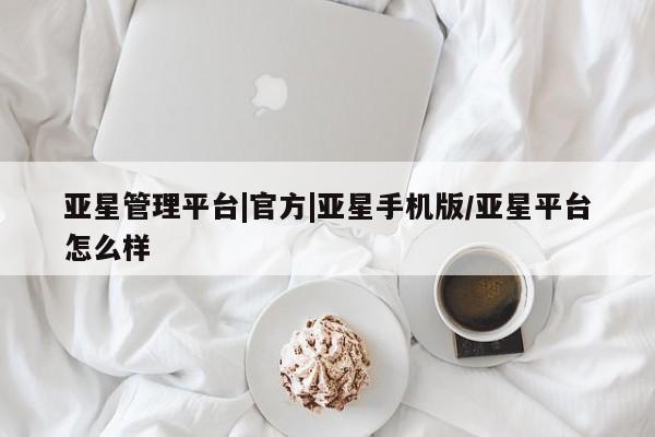亚星_官网 亚星会员平台亚星管理平台|官方|亚星手机版/亚星平台怎么样
