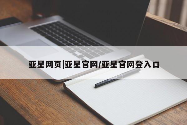 亚星_官网 亚星会员平台亚星网页|亚星官网/亚星官网登入口