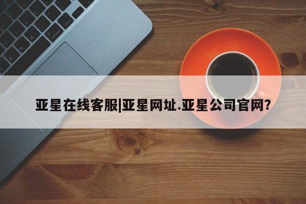 亚星_官网 亚星会员平台亚星在线客服|亚星网址.亚星公司官网？